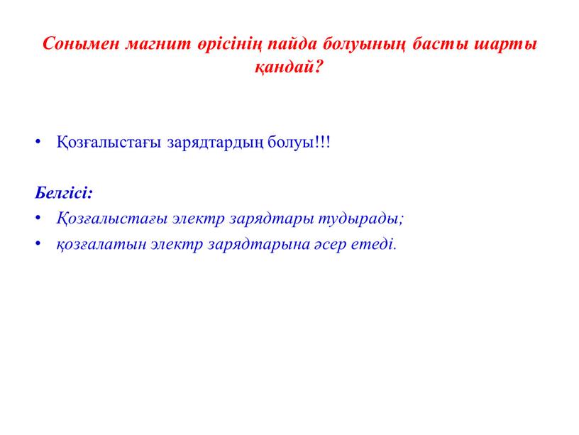 Сонымен магнит өрісінің пайда болуының басты шарты қандай? Қозғалыстағы зарядтардың болуы!!!