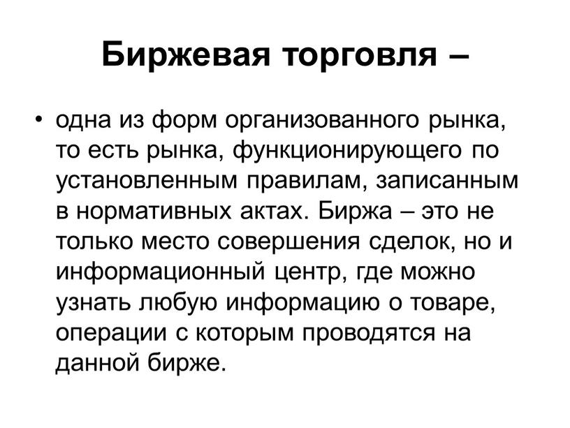 Биржевая торговля – одна из форм организованного рынка, то есть рынка, функционирующего по установленным правилам, записанным в нормативных актах