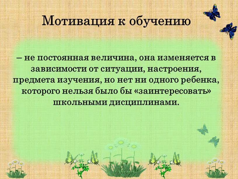 Мотивация к обучению – не постоянная величина, она изменяется в зависимости от ситуации, настроения, предмета изучения, но нет ни одного ребенка, которого нельзя было бы…