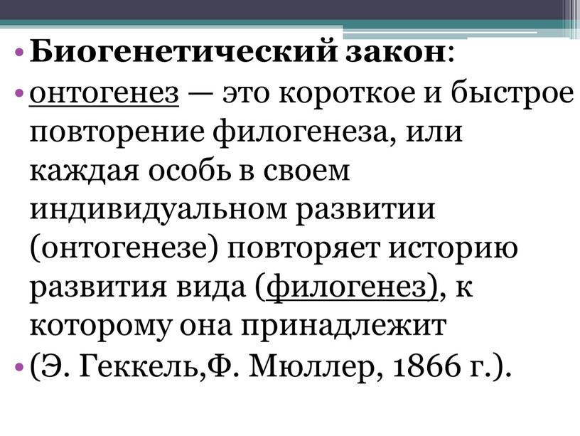 Биогенетический закон : онтогенез — это короткое и быстрое повторение филогенеза, или каждая особь в своем индивидуальном развитии (онтогенезе) повторяет историю развития вида ( филогенез)…