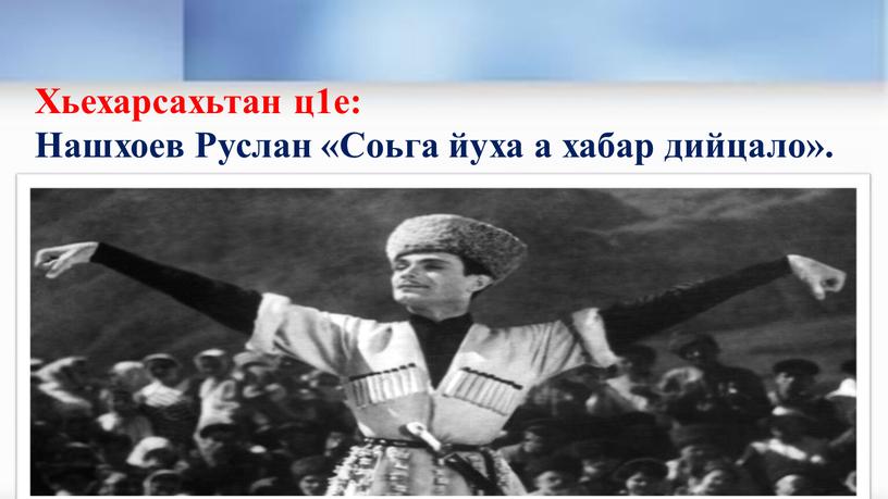 Хьехарсахьтан ц1е: Нашхоев Руслан «Соьга йуха а хабар дийцало»