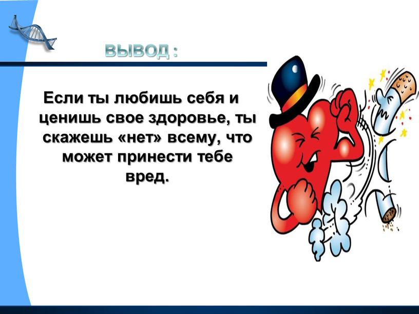 ВЫВОД : Если ты любишь себя и ценишь свое здоровье, ты скажешь «нет» всему, что может принести тебе вред