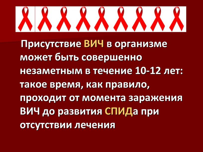 Присутствие ВИЧ в организме может быть совершенно незаметным в течение 10-12 лет: такое время, как правило, проходит от момента заражения