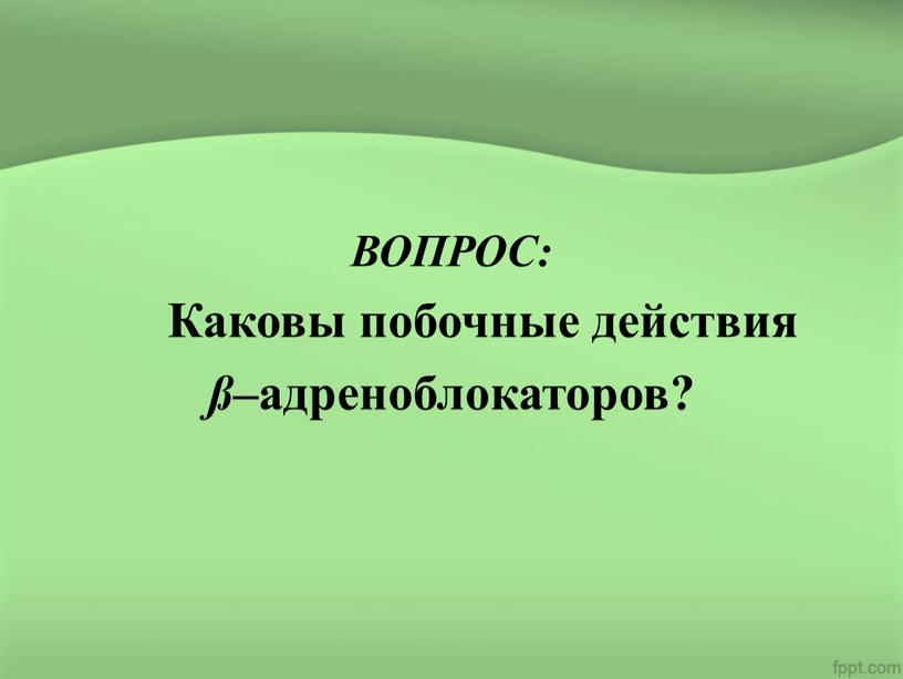 ВОПРОС: Каковы побочные действия ß –адреноблокаторов?