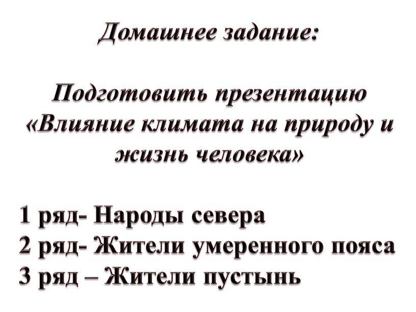 Домашнее задание: Подготовить презентацию «Влияние климата на природу и жизнь человека» 1 ряд-