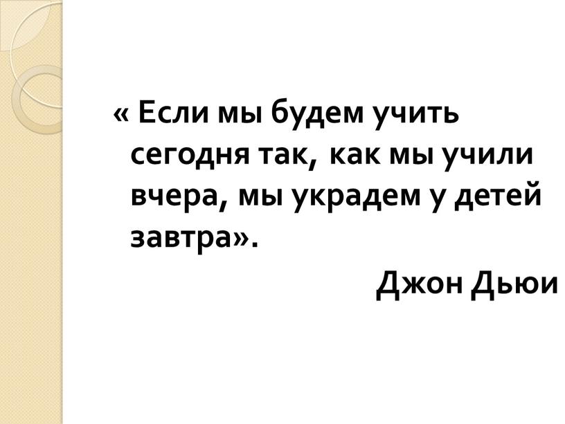 Если мы будем учить сегодня так, как мы учили вчера, мы украдем у детей завтра»