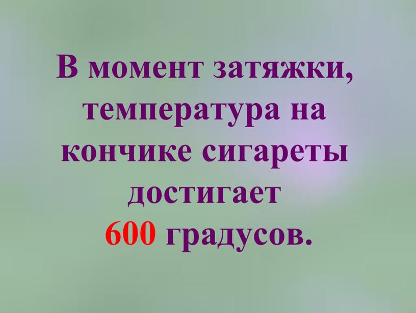 В момент затяжки, температура на кончике сигареты достигает 600 градусов