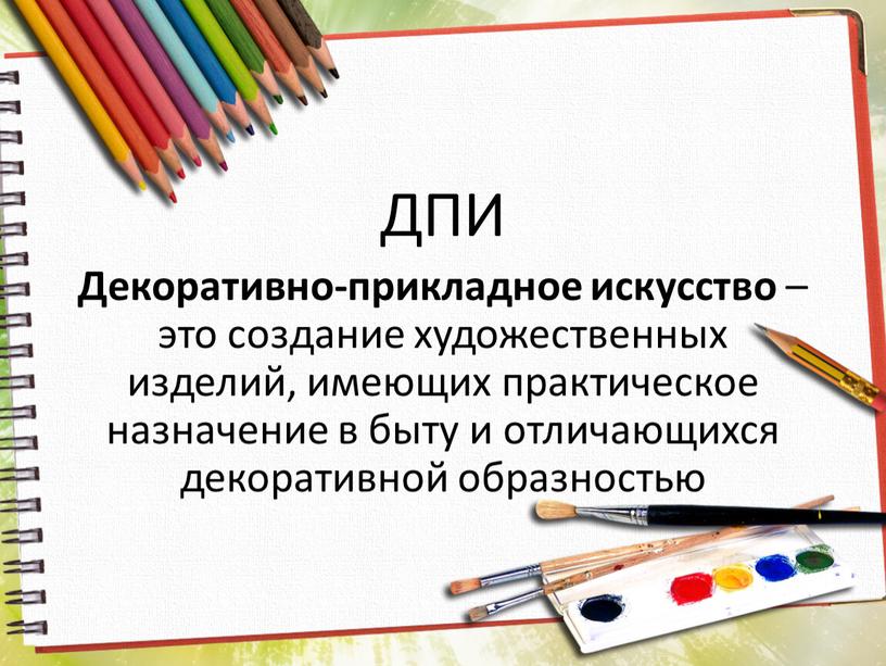 ДПИ Декоративно-прикладное искусство – это создание художественных изделий, имеющих практическое назначение в быту и отличающихся декоративной образностью