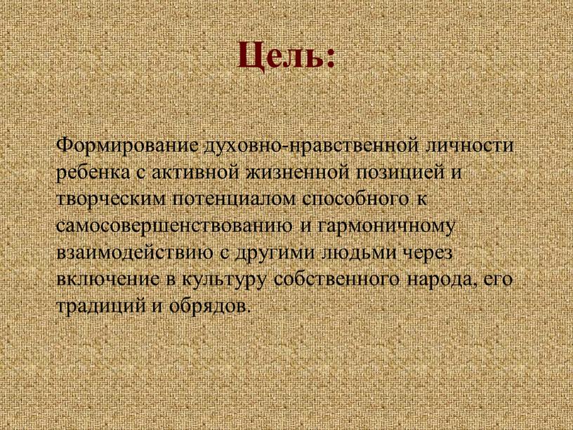 Цель: Формирование духовно-нравственной личности ребенка с активной жизненной позицией и творческим потенциалом способного к самосовершенствованию и гармоничному взаимодействию с другими людьми через включение в культуру…