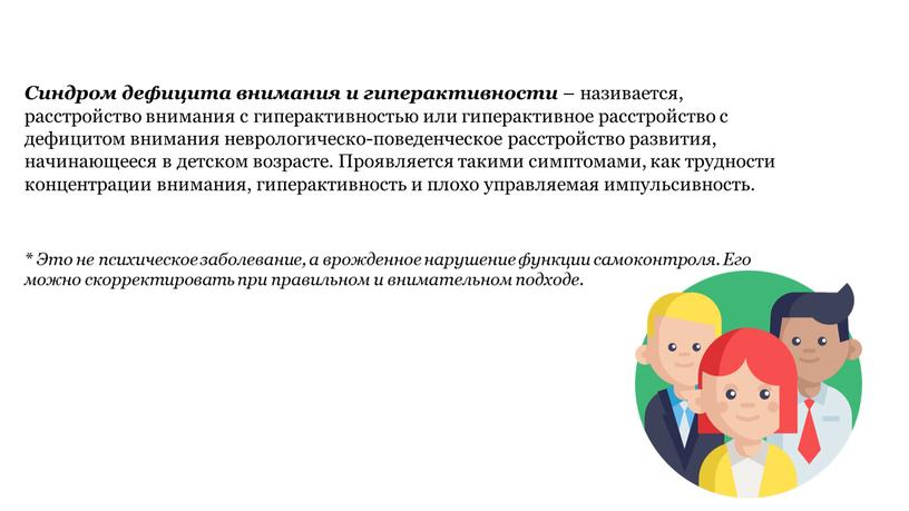 Синдром дефицита внимания и гиперактивности – називается, расстройство внимания с гиперактивностью или гиперактивное расстройство с дефицитом внимания неврологическо-поведенческое расстройство развития, начинающееся в детском возрасте