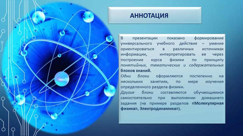 Аннотация В презентации показано формирование универсального учебного действия – умение ориентироваться в различных источниках информации, интерпретировать ее через построение курса физики по принципу понятийных, тематических…