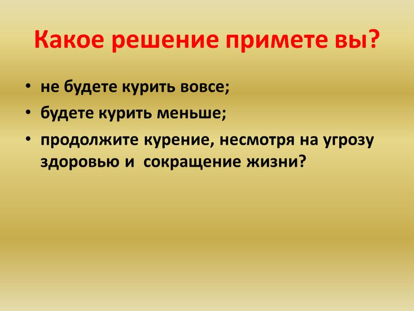 Какое решение примете вы? не будете курить вовсе; будете курить меньше; продолжите курение, несмотря на угрозу здоровью и сокращение жизни?