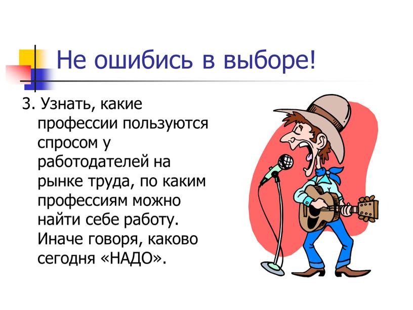 Не ошибись в выборе! 3. Узнать, какие профессии пользуются спросом у работодателей на рынке труда, по каким профессиям можно найти себе работу