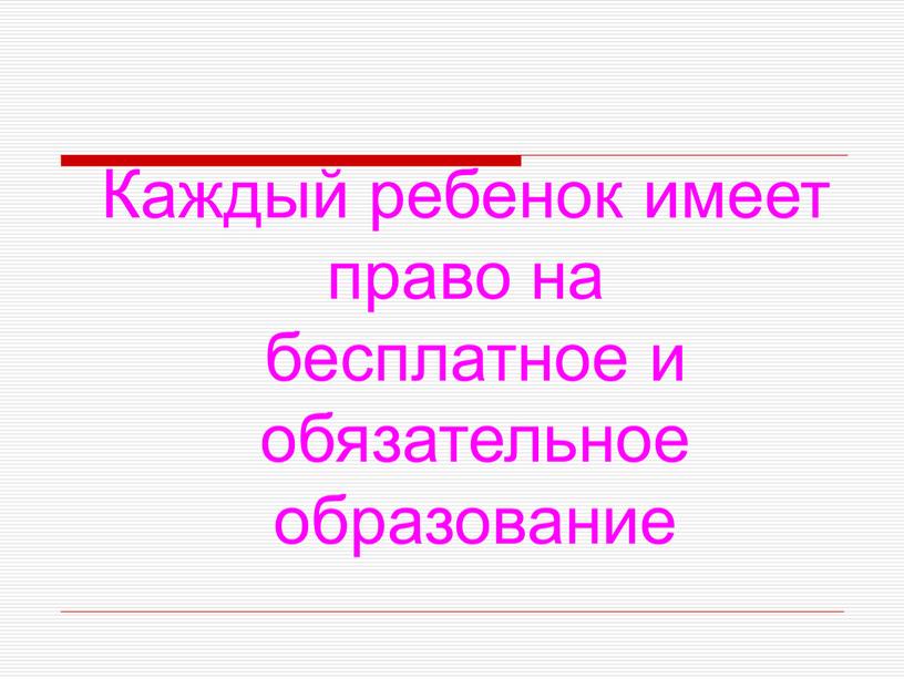 Каждый ребенок имеет право на бесплатное и обязательное образование