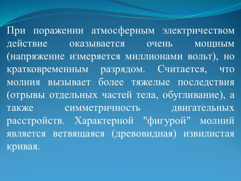 При поражении атмосферным электричеством действие оказывается очень мощным (напряжение измеряется миллионами вольт), но кратковременным разрядом