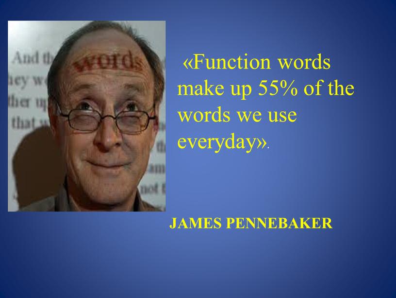 James Pennebaker «Function words make up 55% of the words we use everyday»