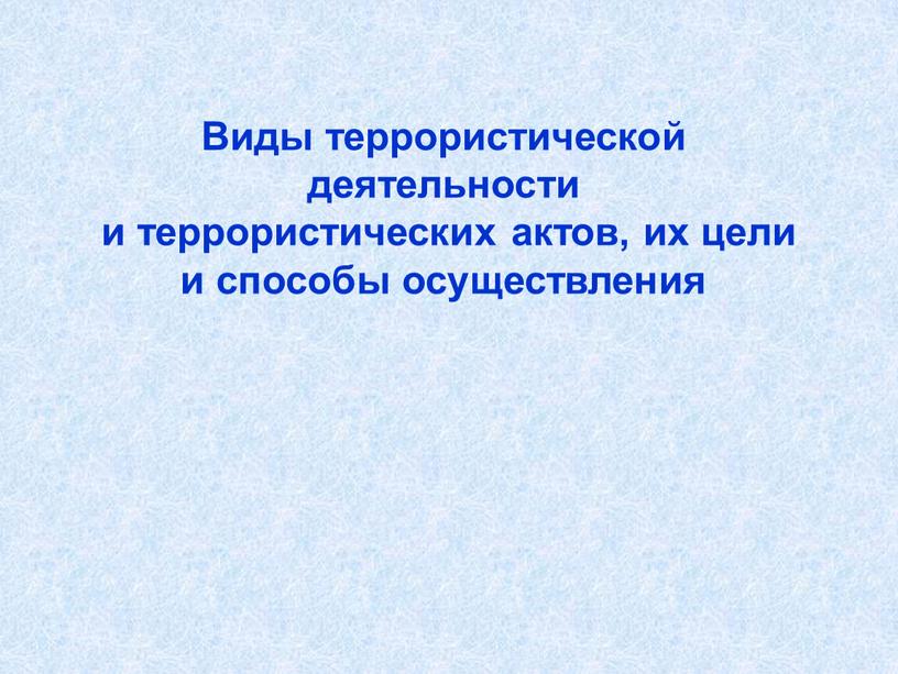 Виды террористической деятельности и террористических актов, их цели и способы осуществления