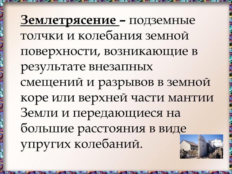 Землетрясение – подземные толчки и колебания земной поверхности, возникающие в результате внезапных смещений и разрывов в земной коре или верхней части мантии