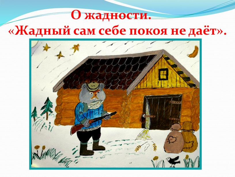 О жадности. « Жадный сам себе покоя не даёт»