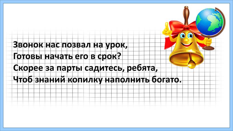 Звонок нас позвал на урок, Готовы начать его в срок?