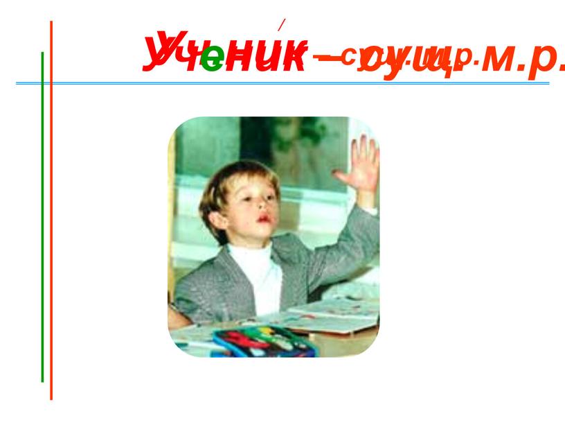 Уч.ник – сущ. м.р. / Ученик – сущ