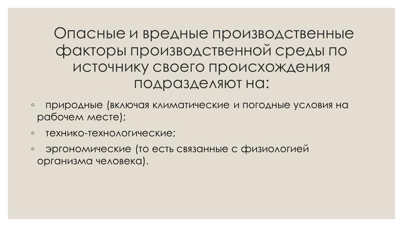 Опасные и вредные производственные факторы производственной среды по источнику своего происхождения подразделяют на: природные (включая климатические и погодные условия на рабочем месте); технико-технологические; эргономические (то…