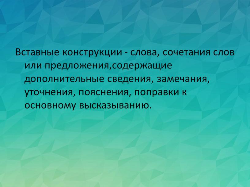 Вставные конструкции - слова, сочетания слов или предложения,содержащие дополнительные сведения, замечания, уточнения, пояснения, поправки к основному высказыванию