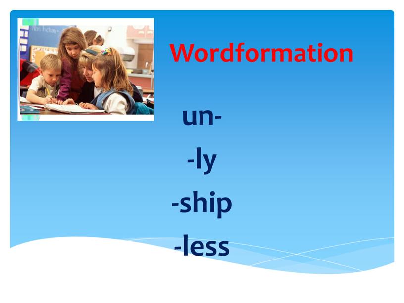 Wordformation un- -ly -ship -less