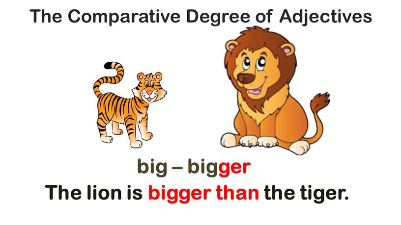 The Comparative Degree of Adjectives big – bigger