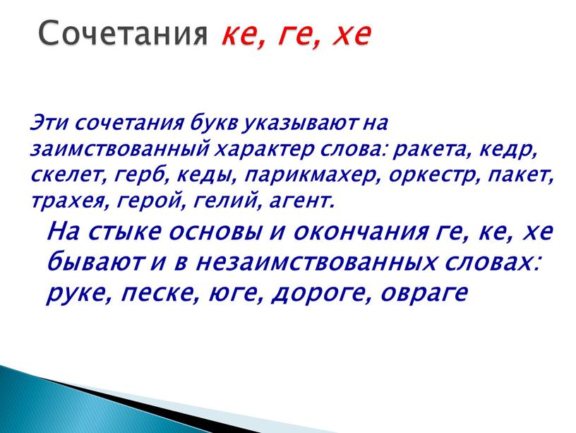 Эти сочетания букв указывают на заимствованный характер слова: ракета, кедр, скелет, герб, кеды, парикмахер, оркестр, пакет, трахея, герой, гелий, агент