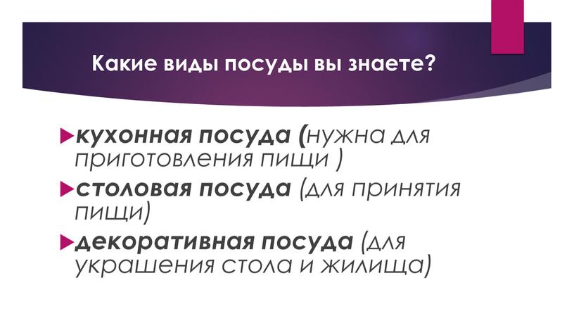 Какие виды посуды вы знаете? кухонная посуда ( нужна для приготовления пищи ) столовая посуда (для принятия пищи) декоративная посуда (для украшения стола и жилища)