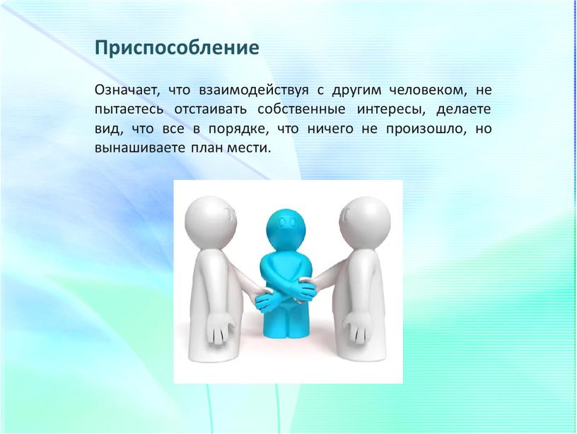 Приспособление Означает, что взаимодействуя с другим человеком, не пытаетесь отстаивать собственные интересы, делаете вид, что все в порядке, что ничего не произошло, но вынашиваете план…