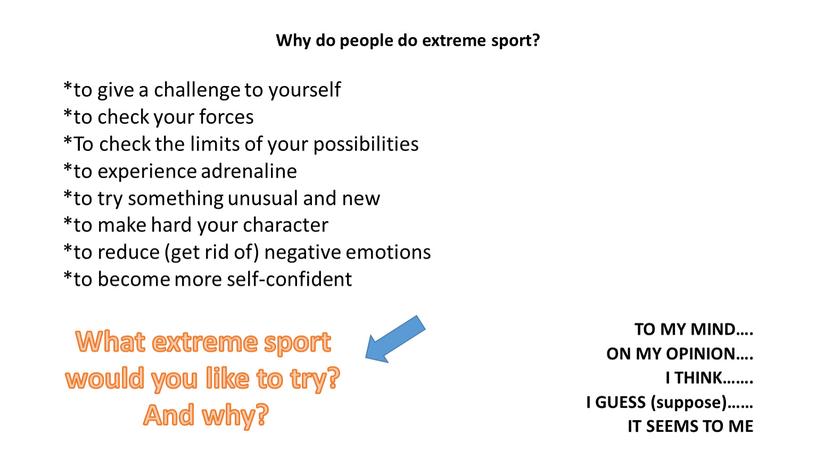 Why do people do extreme sport? *to give a challenge to yourself *to check your forces *To check the limits of your possibilities *to experience…