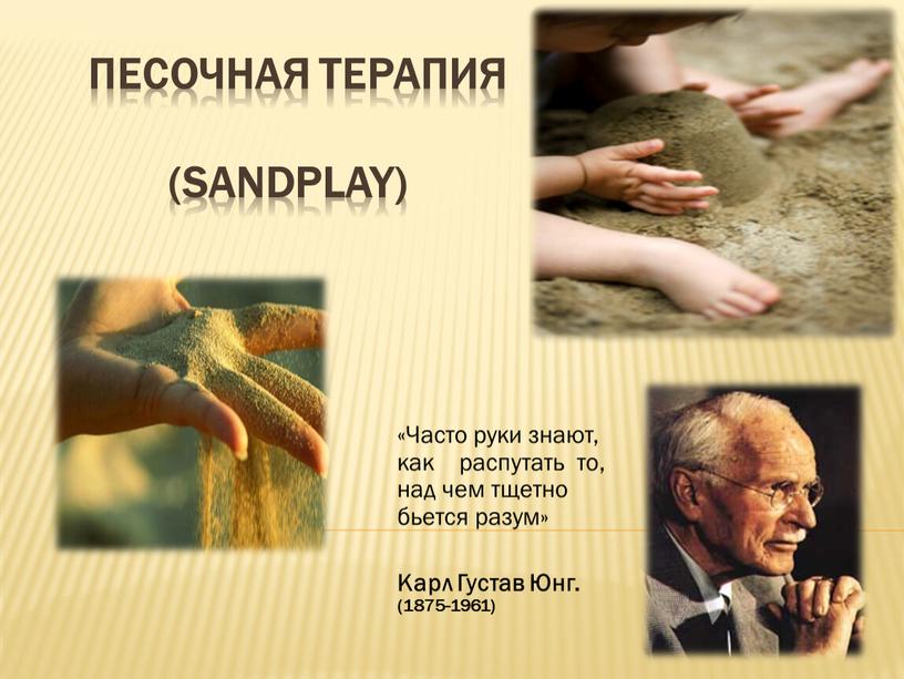 ПЕСОЧНАЯ ТЕРАПИЯ (Sandplay) «Часто руки знают, как распутать то, над чем тщетно бьется разум»