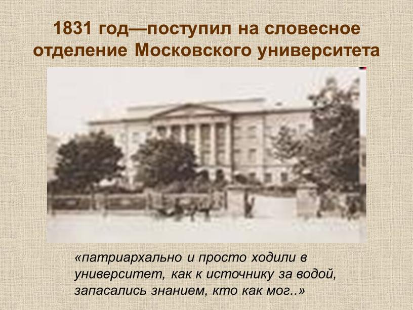 Московского университета «патриархально и просто ходили в университет, как к источнику за водой, запасались знанием, кто как мог