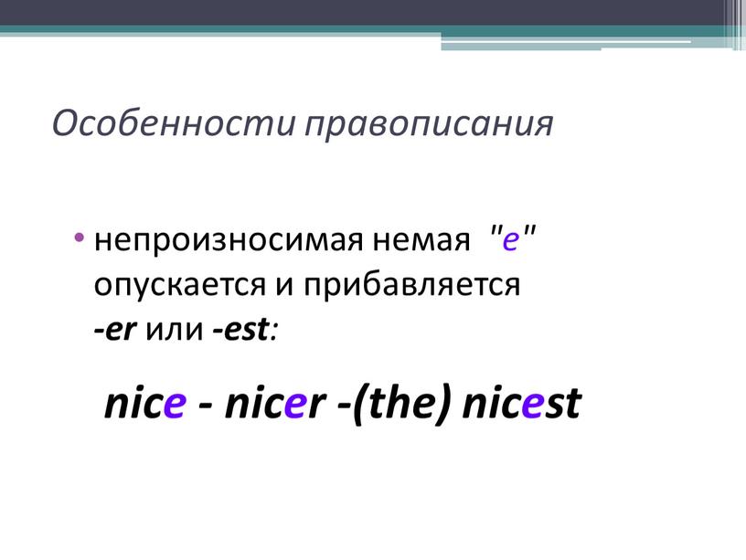 Особенности правописания непроизносимая немая "е" опускается и прибавляется -er или -est : nice - nicer -(the) nicest