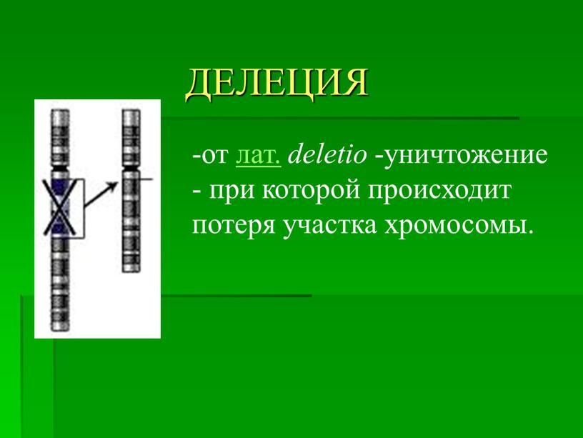 ДЕЛЕЦИЯ от лат. deletio -уничтожение - при которой происходит потеря участка хромосомы
