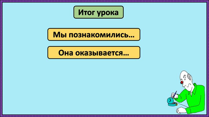 Итог урока Мы познакомились… Она оказывается…