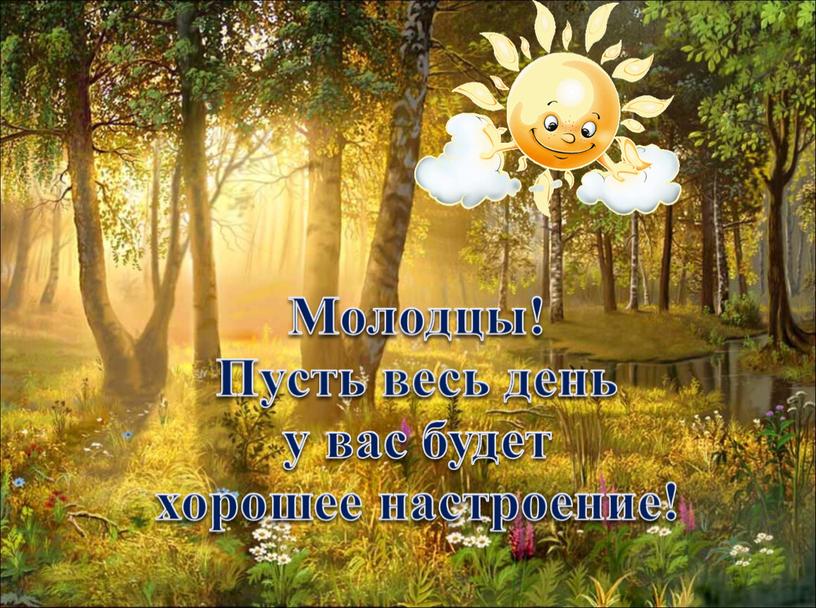 Молодцы! Пусть весь день у вас будет хорошее настроение!