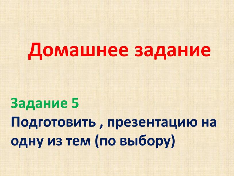 Домашнее задание Задание 5 Подготовить , презентацию на одну из тем (по выбору)