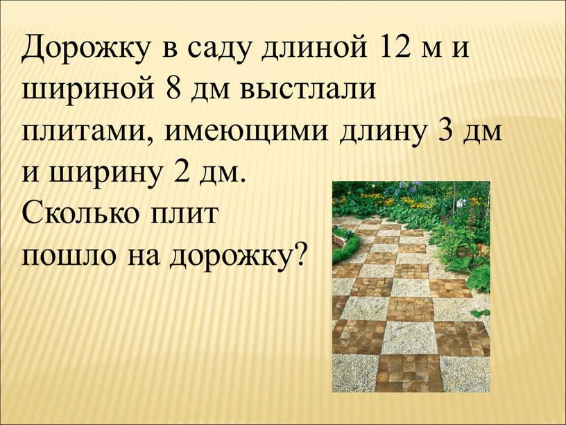 Дорожку в саду длиной 12 м и шириной 8 дм выстлали плитами, имеющими длину 3 дм и ширину 2 дм