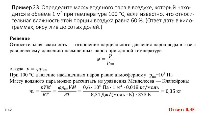 Пример 23. Опре­де­ли­те массу во­дя­но­го пара в воз­ду­хе, ко­то­рый на­хо­дит­ся в объёме 1 м3 при тем­пе­ра­ту­ре 100 °С, если из­вест­но, что от­но­си­тель­ная влаж­ность этой пор­ции…