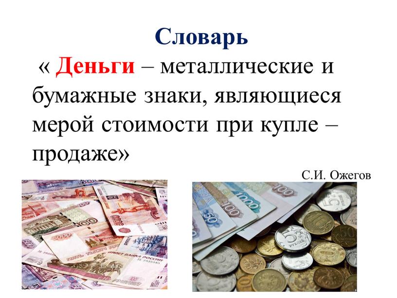 Словарь « Деньги – металлические и бумажные знаки, являющиеся мерой стоимости при купле – продаже»