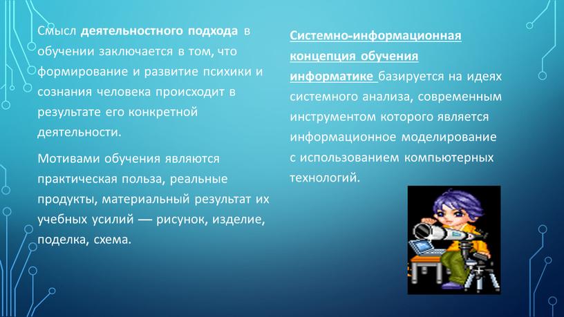 Смысл деятельностного подхода в обучении заключается в том, что формирование и развитие психики и сознания человека происходит в результате его конкретной деятельности