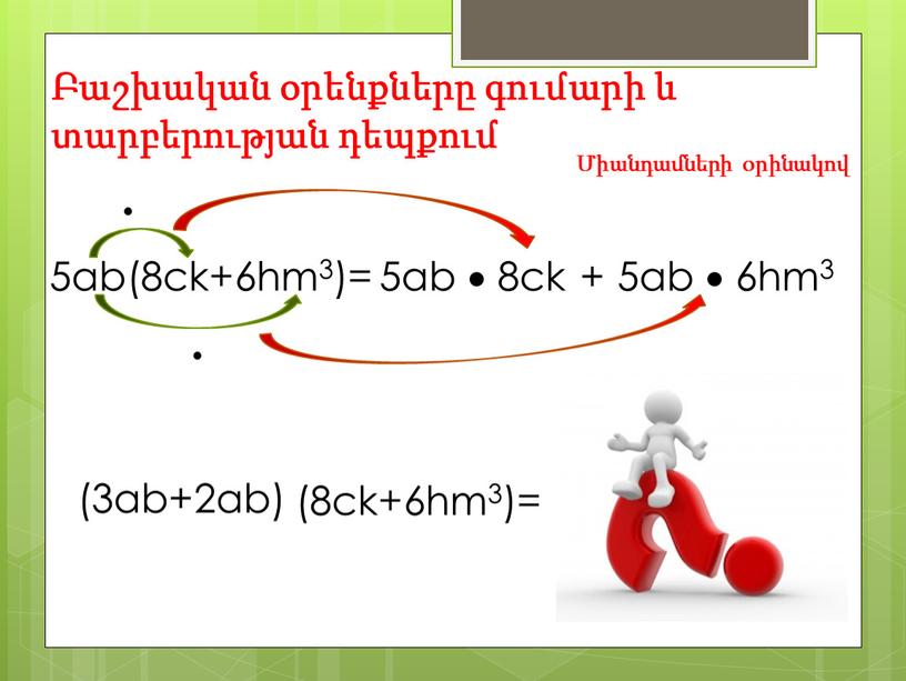 Բաշխական օրենքները գումարի և տարբերության դեպքում 5ab(8ck+6hm3)= 5ab  8ck Միանդամների օրինակով 5ab  6hm3  +  (3ab+2ab) (8ck+6hm3)=