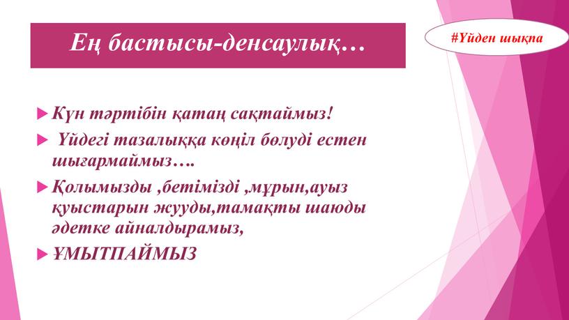 Ең бастысы-денсаулық… Күн тәртібін қатаң сақтаймыз! Үйдегі тазалыққа көңіл бөлуді естен шығармаймыз…