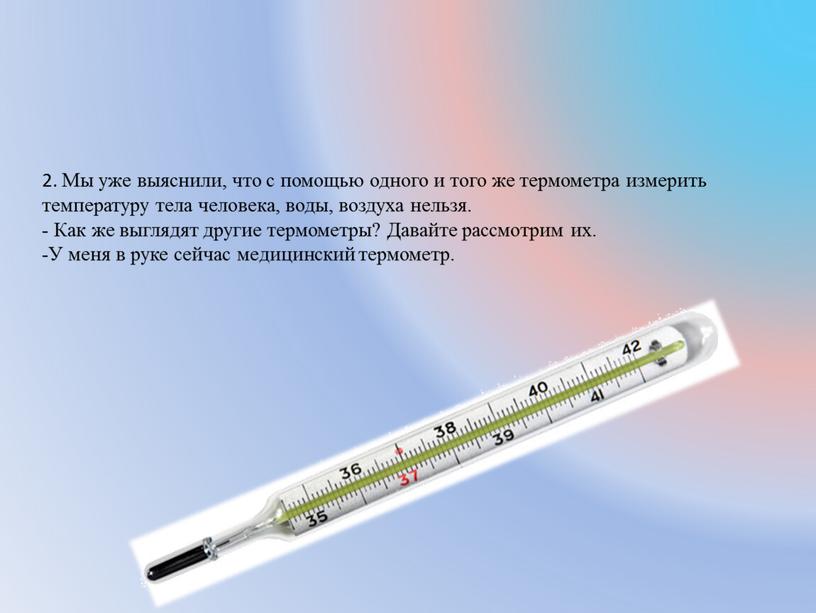 Мы уже выяснили, что с помощью одного и того же термометра измерить температуру тела человека, воды, воздуха нельзя