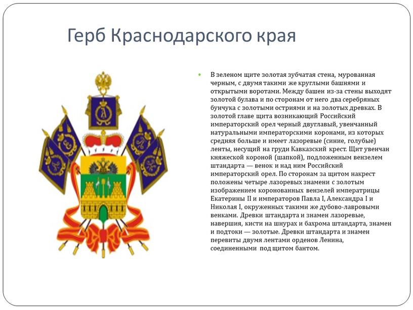 Герб Краснодарского края В зеленом щите золотая зубчатая стена, мурованная черным, с двумя такими же круглыми башнями и открытыми воротами