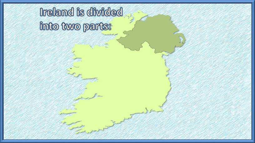 Ireland is divided into two parts:
