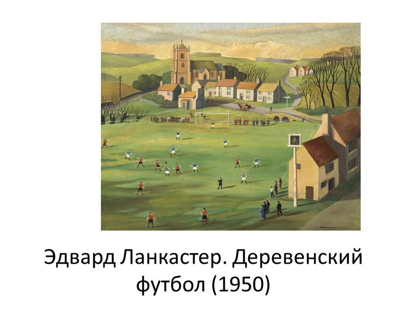 Эдвард Ланкастер. Деревенский футбол (1950)